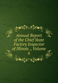 Annual Report of the Chief State Factory Inspector of Illinois ., Volume 6