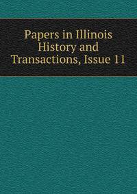 Papers in Illinois History and Transactions, Issue 11