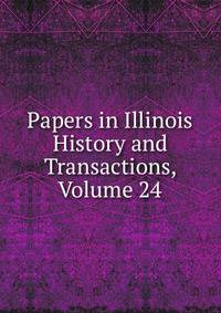 Papers in Illinois History and Transactions, Volume 24