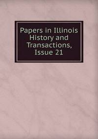 Papers in Illinois History and Transactions, Issue 21