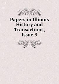 Papers in Illinois History and Transactions, Issue 3