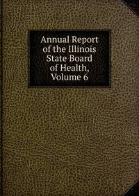 Annual Report of the Illinois State Board of Health, Volume 6