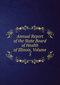 Annual Report of the State Board of Health of Illinois, Volume 5