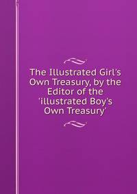 The Illustrated Girl's Own Treasury, by the Editor of the 'illustrated Boy's Own Treasury'.