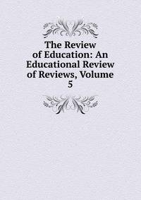 The Review of Education: An Educational Review of Reviews, Volume 5
