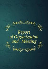 Report of Organization and . Meeting