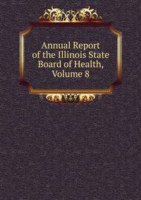 Annual Report of the Illinois State Board of Health, Volume 8
