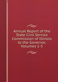 Annual Report of the State Civil Service Commission of Illinois to the Governor, Volumes 1-5