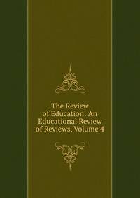 The Review of Education: An Educational Review of Reviews, Volume 4