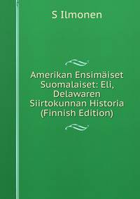 Amerikan Ensimaiset Suomalaiset: Eli, Delawaren Siirtokunnan Historia (Finnish Edition)