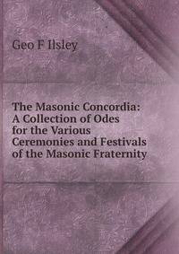 The Masonic Concordia: A Collection of Odes for the Various Ceremonies and Festivals of the Masonic Fraternity