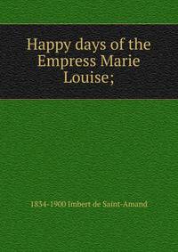 Happy days of the Empress Marie Louise;