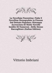 La Novellaja Fiorentina: Fiabe E Novelline Stenografate in Firenze Dal Dettato Popolare; Ristampa Accresciuta Di Molte Novelle Inedite Di Numerosi . Dello Stesso Raccoglitore (Italian Edition)
