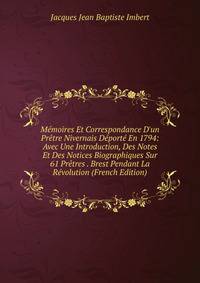 M?moires Et Correspondance D'un Pr?tre Nivernais D?port? En 1794: Avec Une Introduction, Des Notes Et Des Notices Biographiques Sur 61 Pr?tres . Brest Pendant La R?volution (French Edition)