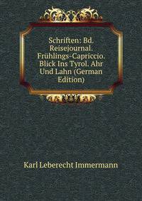 Schriften: Bd. Reisejournal. Fruhlings-Capriccio. Blick Ins Tyrol. Ahr Und Lahn (German Edition)