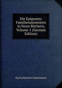 Die Epigonen: Familienmemoiren in Neun Buchern, Volume 1 (German Edition)
