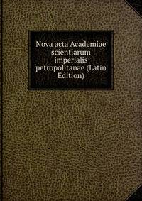 Nova acta Academiae scientiarum imperialis petropolitanae (Latin Edition)