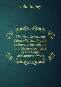 The New Instructor Clericalis: Stating the Authority, Jurisdiction and Modern Practice of the Court of Common Pleas