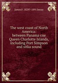 The west coast of North America: between Panama cne Queen Charlotte Islands, including Port Simpson and sitka sound