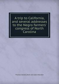 A trip to California, and several addresses to the Negro farmers' congress of North Carolina