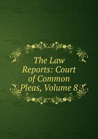 The Law Reports: Court of Common Pleas, Volume 8