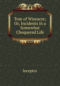 Tom of Wiseacre; Or, Incidents in a Somewhat Chequered Life