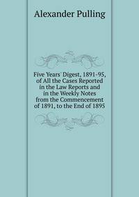 Five Years' Digest, 1891-95, of All the Cases Reported in the Law Reports and in the Weekly Notes from the Commencement of 1891, to the End of 1895