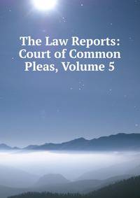 The Law Reports: Court of Common Pleas, Volume 5