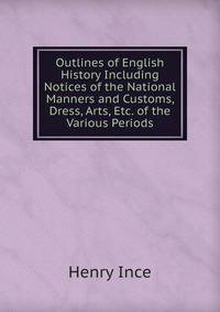 Outlines of English History Including Notices of the National Manners and Customs, Dress, Arts, Etc. of the Various Periods
