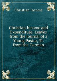 Christian Income and Expenditure: Leaves from the Journal of a Young Pastor, Tr. from the German