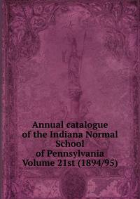 Annual catalogue of the Indiana Normal School of Pennsylvania Volume 21st (1894/95)