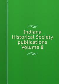 Indiana Historical Society publications Volume 8