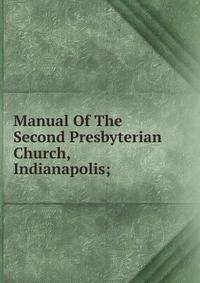 Manual Of The Second Presbyterian Church, Indianapolis;