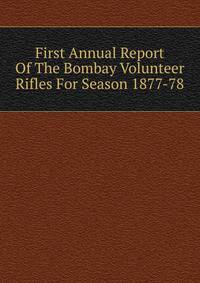 First Annual Report Of The Bombay Volunteer Rifles For Season 1877-78