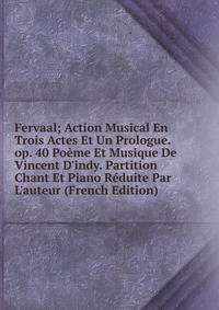 Fervaal; Action Musical En Trois Actes Et Un Prologue. op. 40 Po?me Et Musique De Vincent D'indy. Partition Chant Et Piano R?duite Par L'auteur (French Edition)
