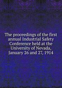 The proceedings of the first annual Industrial Safety Conference held at the University of Nevada, January 26 and 27, 1914