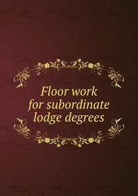 Floor work for subordinate lodge degrees
