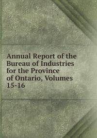 Annual Report of the Bureau of Industries for the Province of Ontario, Volumes 15-16