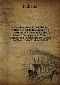 A Continuation of the Editions of 1881 and 1888: Containing All Statutes of a General Nature Enacted Subsequent to Those Editions and Completing the . Since the Plate of the Edition of 1888