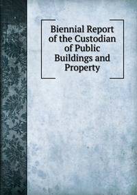 Biennial Report of the Custodian of Public Buildings and Property
