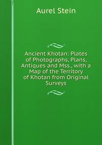 Ancient Khotan: Plates of Photographs, Plans, Antiques and Mss., with a Map of the Territory of Khotan from Original Surveys