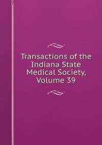 Transactions of the Indiana State Medical Society, Volume 39