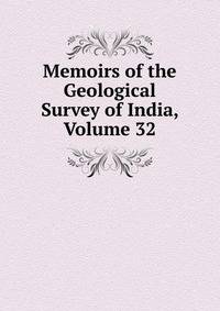 Memoirs of the Geological Survey of India, Volume 32