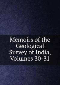 Memoirs of the Geological Survey of India, Volumes 30-31
