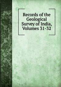 Records of the Geological Survey of India, Volumes 31-32