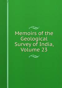 Memoirs of the Geological Survey of India, Volume 23