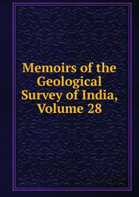 Memoirs of the Geological Survey of India, Volume 28
