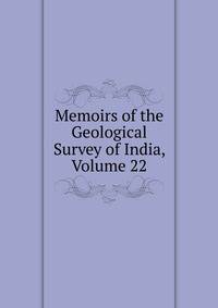 Memoirs of the Geological Survey of India, Volume 22