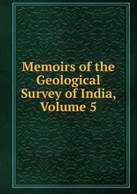 Memoirs of the Geological Survey of India, Volume 5