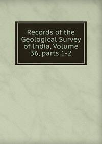 Records of the Geological Survey of India, Volume 36, parts 1-2